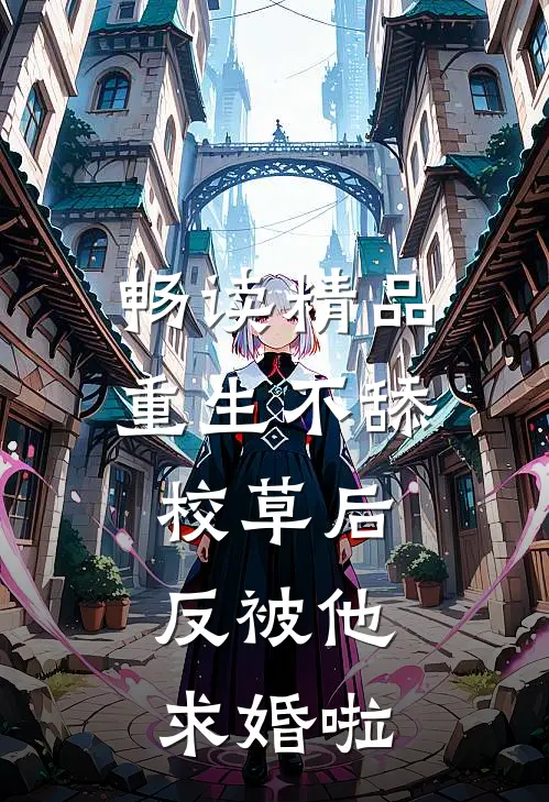 畅读精品重生不舔校草后，反被他求婚啦