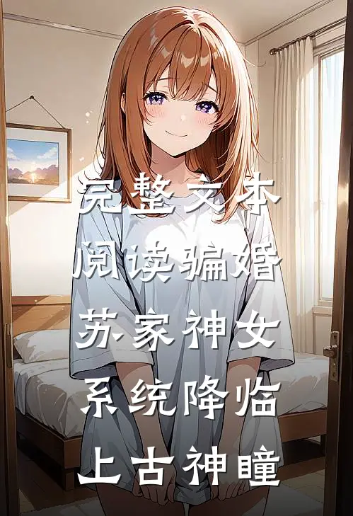 完整文本阅读骗婚苏家神女，系统降临上古神瞳