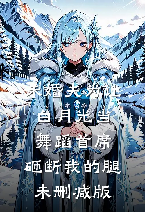 未婚夫为让白月光当舞蹈首席，砸断我的腿未删减版