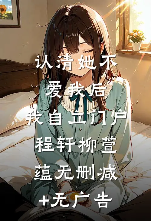 认清她不爱我后，我自立门户程轩柳萱蕴无删减+无广告