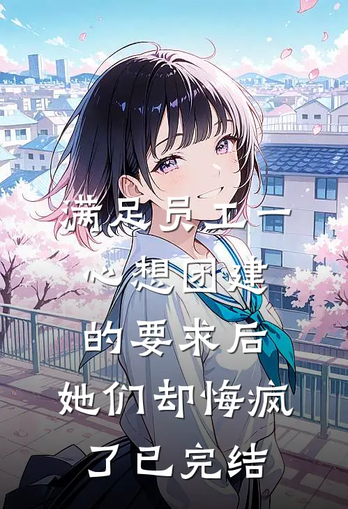 满足员工一心想团建的要求后，她们却悔疯了已完结
