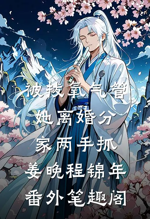 被拔氧气管，她离婚分家两手抓：姜晚程锦年番外笔趣阁
