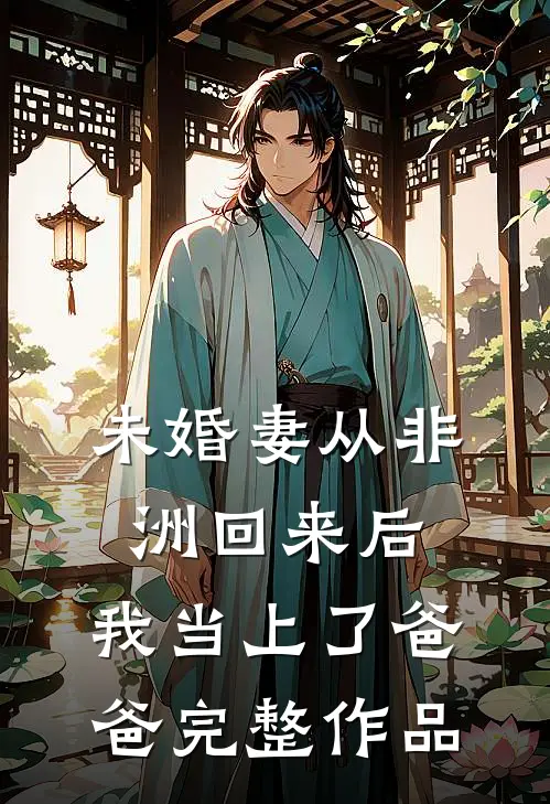 未婚妻从非洲回来后，我当上了爸爸完整作品