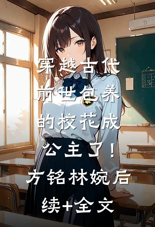 穿越古代，前世包养的校花成公主了！方铭林婉后续+全文