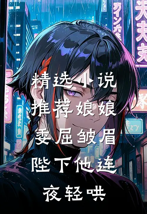 精选小说推荐娘娘委屈皱眉，陛下他连夜轻哄