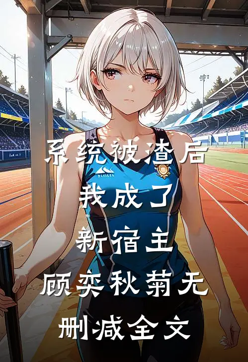 系统被渣后，我成了新宿主。顾奕秋菊无删减全文