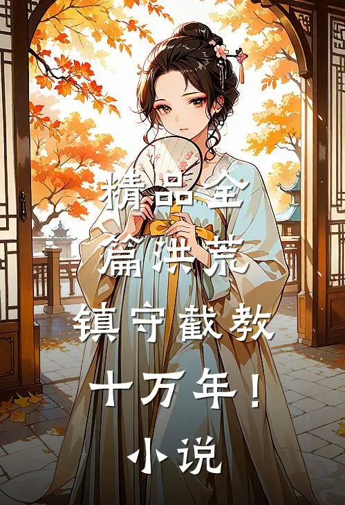 精品全篇洪荒：镇守截教十万年！小说