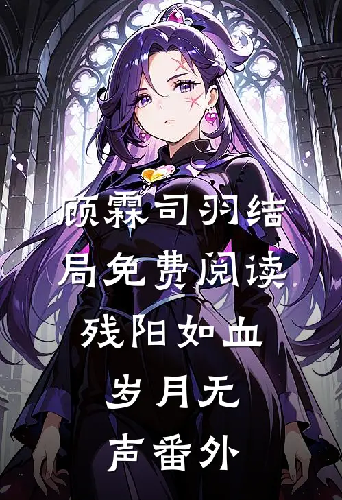 顾霖司羽结局免费阅读残阳如血，岁月无声番外