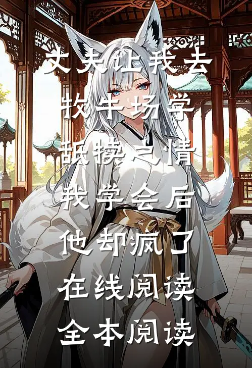 丈夫让我去牧牛场学舐犊之情，我学会后他却疯了在线阅读全本阅读