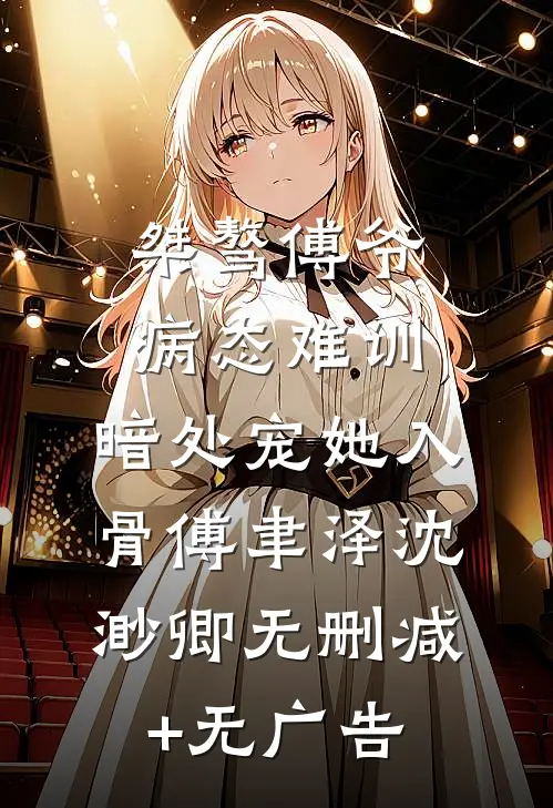 桀骜傅爷病态难训，暗处宠她入骨傅聿泽沈渺卿无删减+无广告