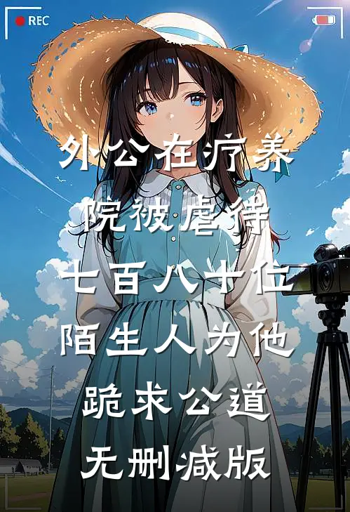 外公在疗养院被虐待，七百八十位陌生人为他跪求公道无删减版
