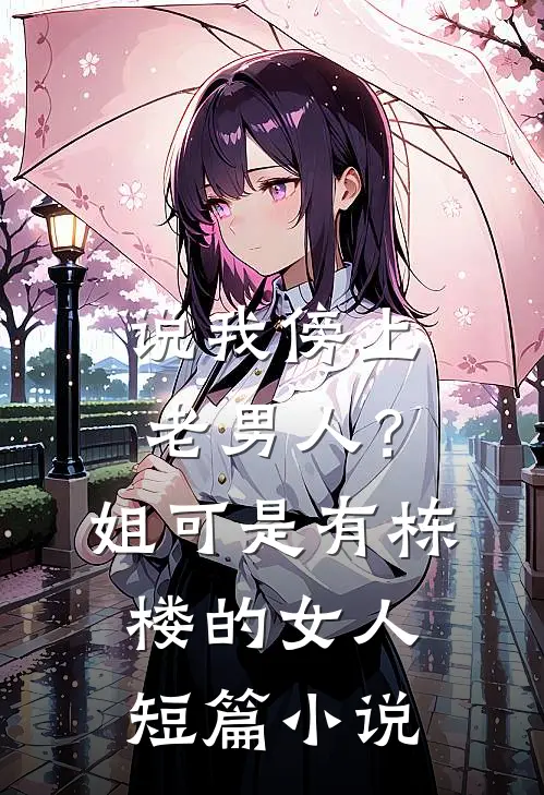 说我傍上老男人？姐可是有栋楼的女人短篇小说