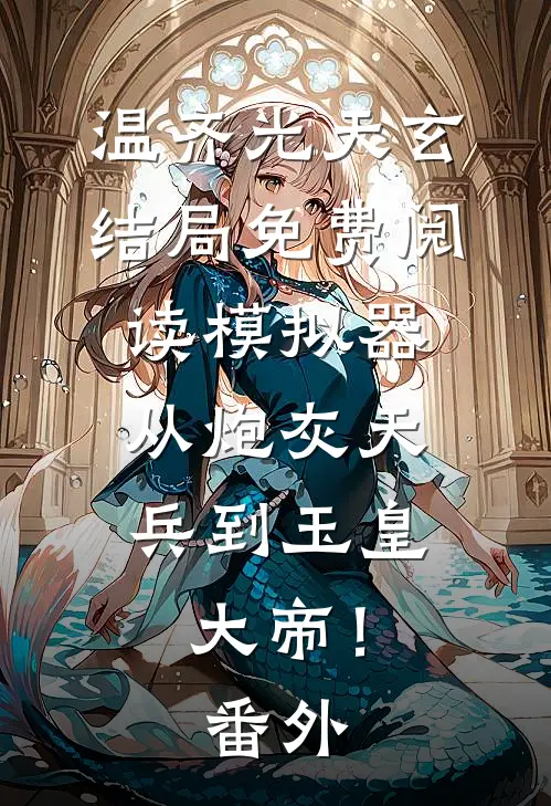 温齐光天玄结局免费阅读模拟器：从炮灰天兵到玉皇大帝！番外