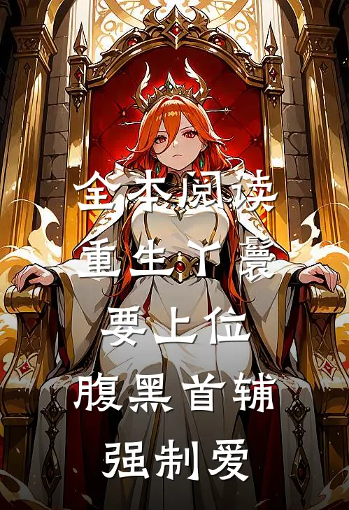 全本阅读重生丫鬟要上位，腹黑首辅强制爱