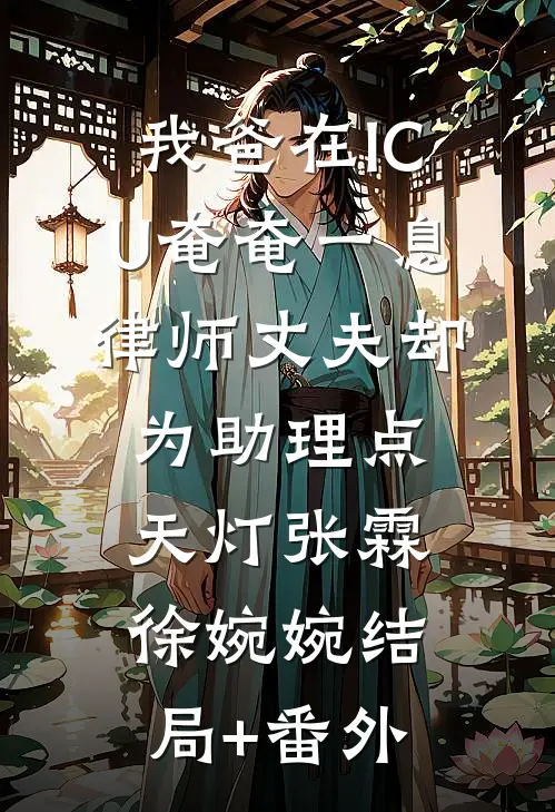 我爸在ICU奄奄一息，律师丈夫却为助理点天灯张霖徐婉婉结局+番外