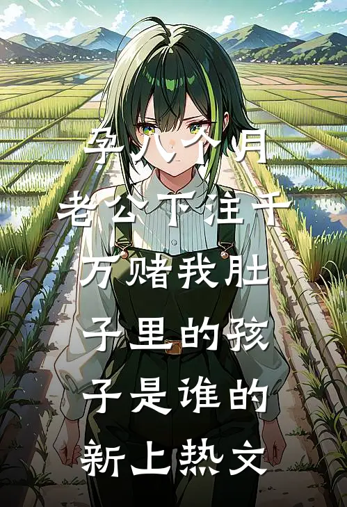 孕八个月，老公下注千万赌我肚子里的孩子是谁的新上热文