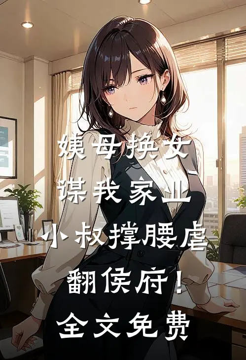 姨母换女谋我家业，小叔撑腰虐翻侯府！全文免费
