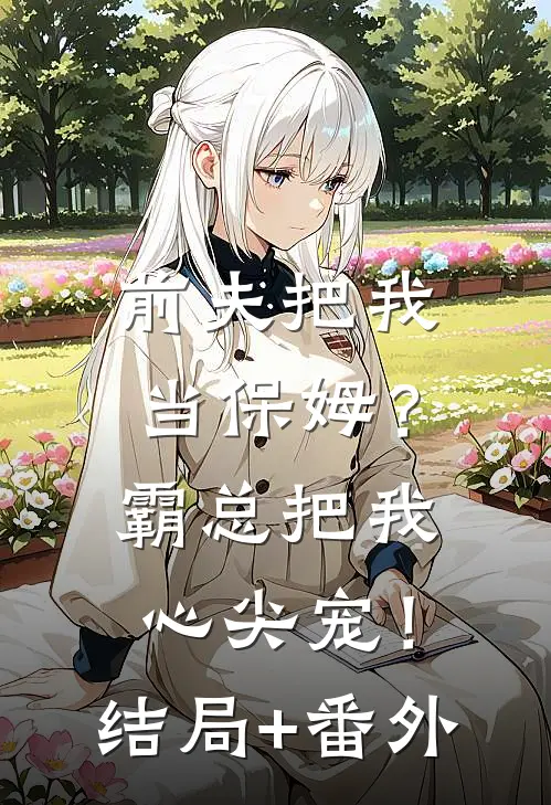 前夫把我当保姆？霸总把我心尖宠！结局+番外