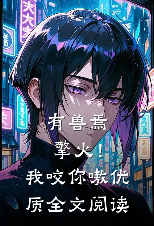 有兽焉：擎火！我咬你嗷优质全文阅读