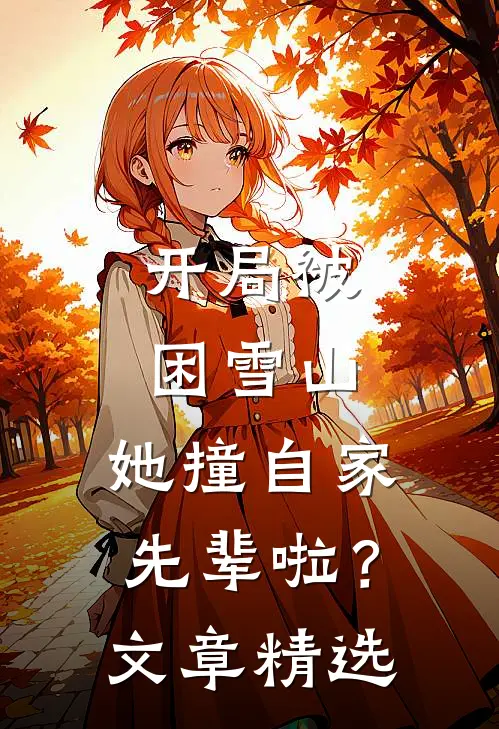 开局被困雪山，她撞自家先辈啦？文章精选