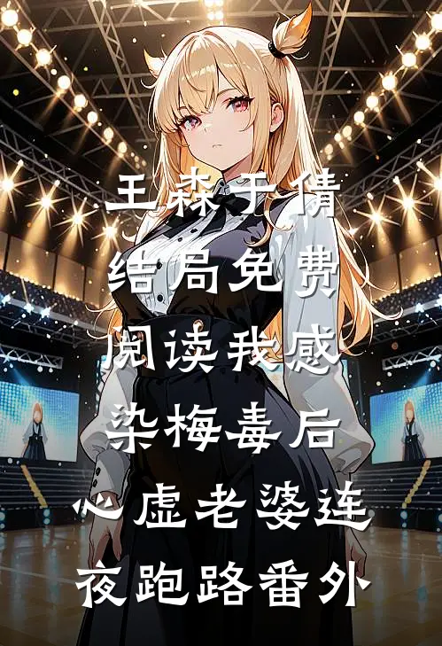 王森于倩结局免费阅读我感染梅毒后，心虚老婆连夜跑路番外
