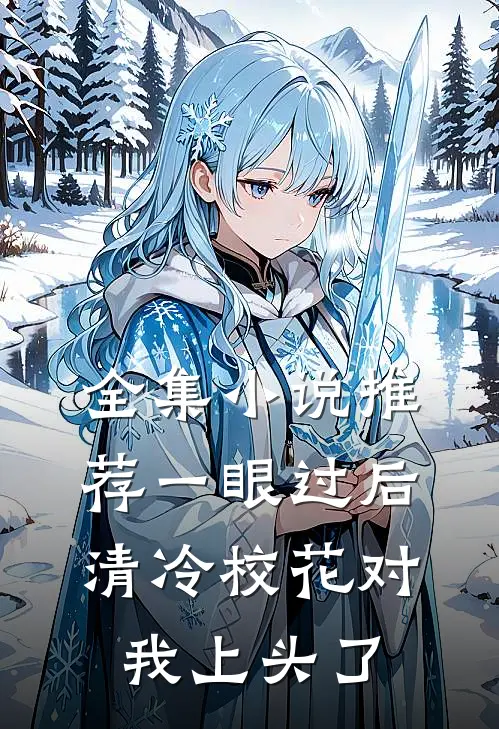全集小说推荐一眼过后，清冷校花对我上头了