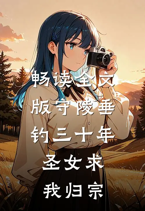 畅读全文版守陵垂钓三十年，圣女求我归宗