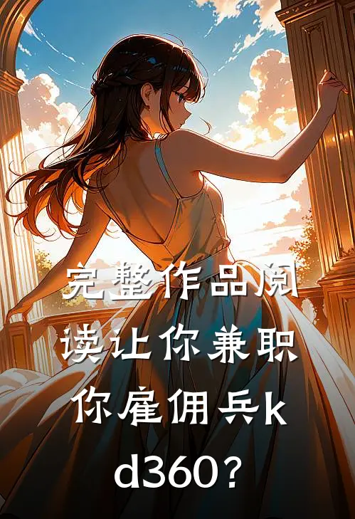 完整作品阅读让你兼职，你雇佣兵kd360？
