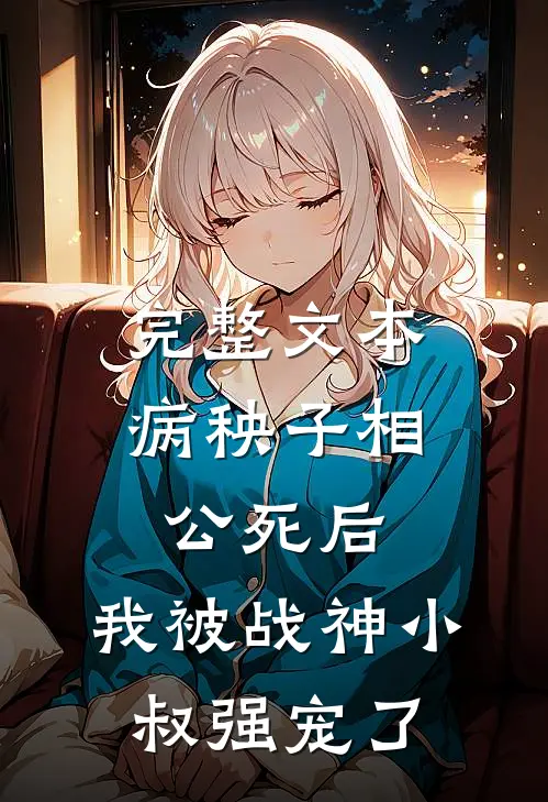 完整文本病秧子相公死后，我被战神小叔强宠了