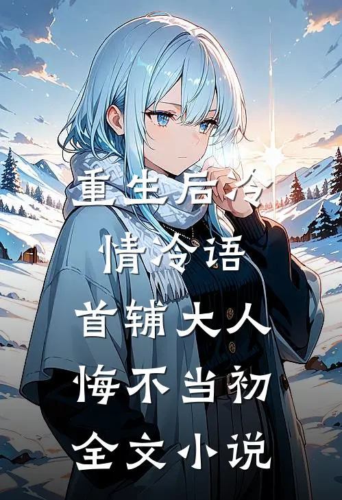 重生后冷情冷语，首辅大人悔不当初全文小说