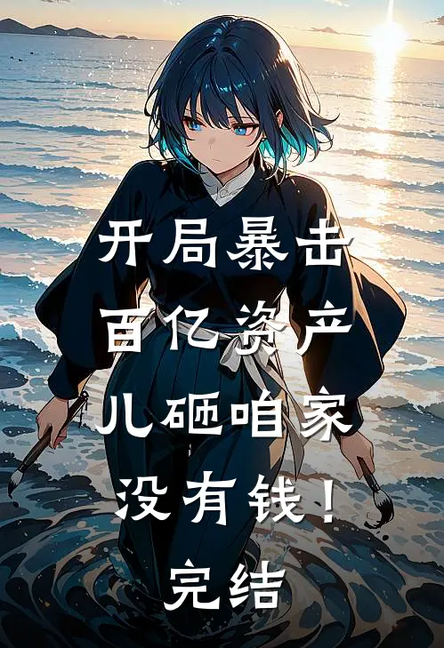 开局暴击百亿资产，儿砸咱家没有钱！完结