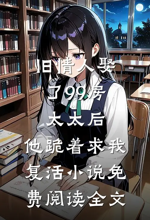 旧情人娶了99房太太后，他跪着求我复活小说免费阅读全文