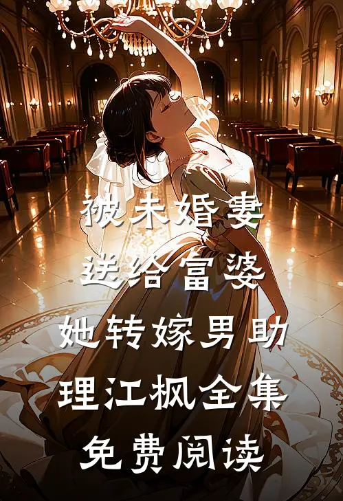 被未婚妻送给富婆，她转嫁男助理江枫全集免费阅读