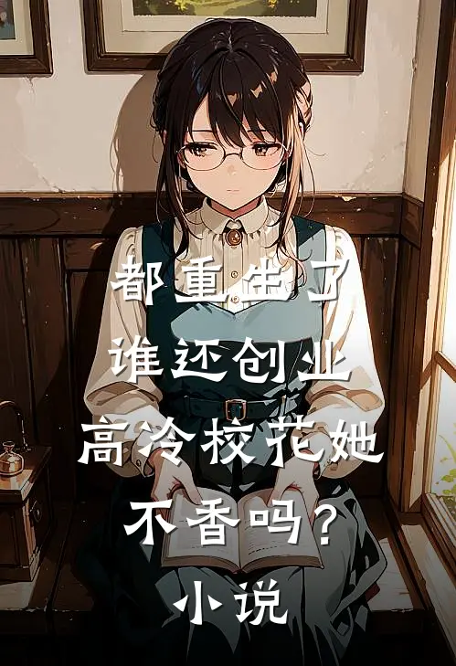 都重生了谁还创业，高冷校花她不香吗？小说