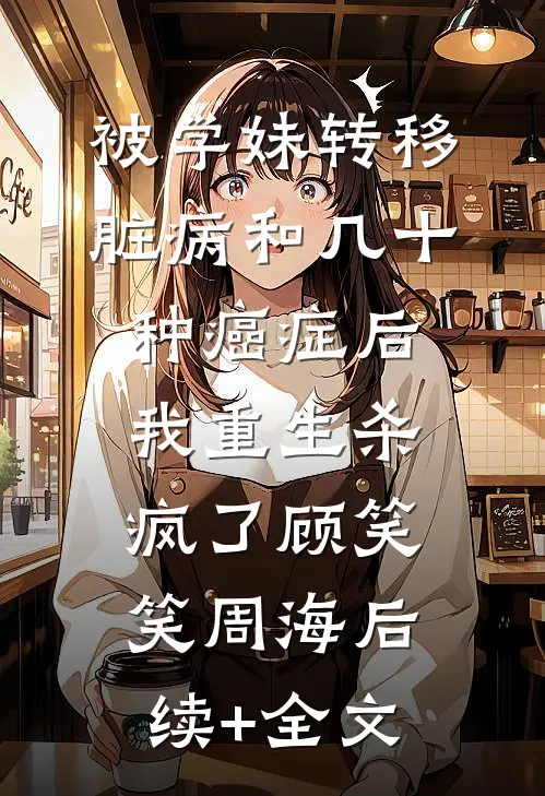 被学妹转移脏病和几十种癌症后我重生杀疯了顾笑笑周海后续+全文