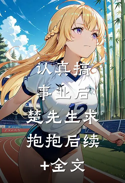 认真搞事业后，楚先生求抱抱后续+全文