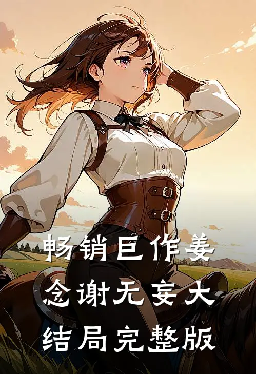 畅销巨作姜念谢无妄大结局完整版