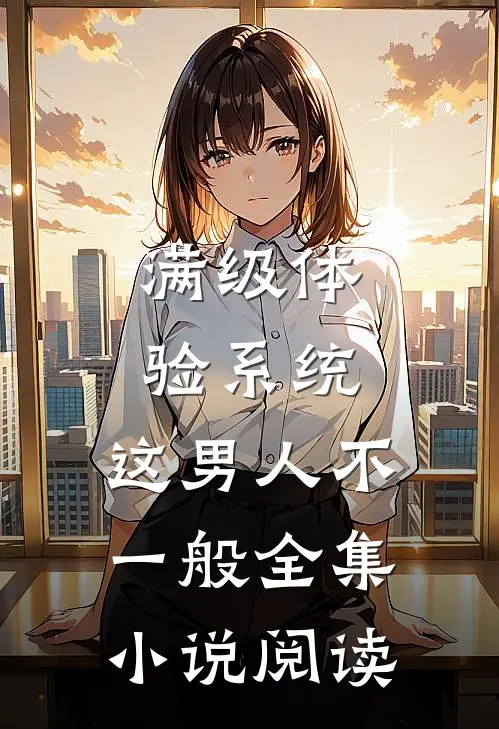 满级体验系统，这男人不一般全集小说阅读