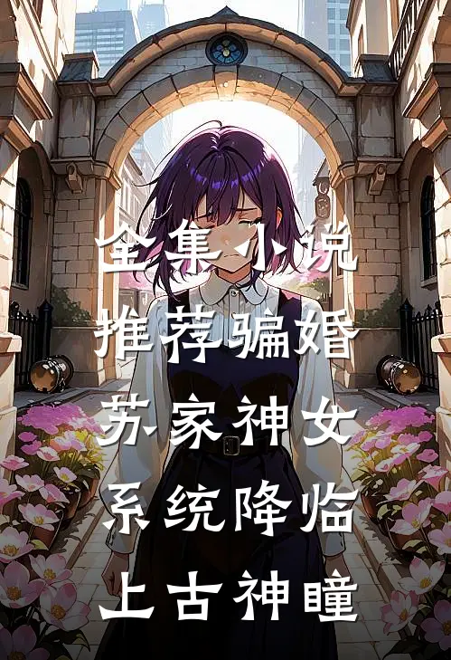 全集小说推荐骗婚苏家神女，系统降临上古神瞳