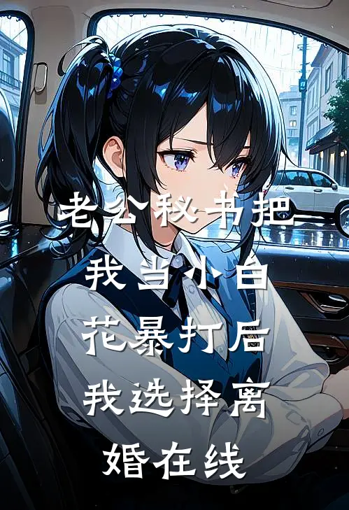 老公秘书把我当小白花暴打后，我选择离婚在线