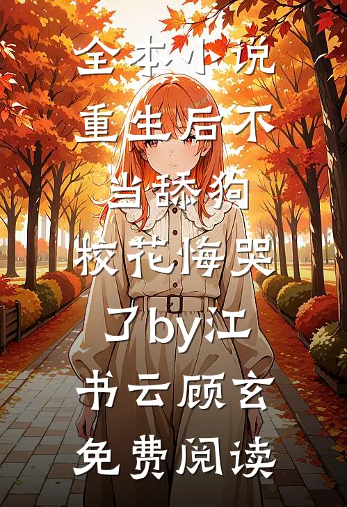 全本小说重生后不当舔狗，校花悔哭了by江书云顾玄免费阅读