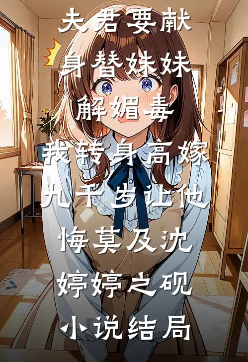夫君要献身替妹妹解媚毒，我转身高嫁九千岁让他悔莫及沈婷婷之砚小说结局