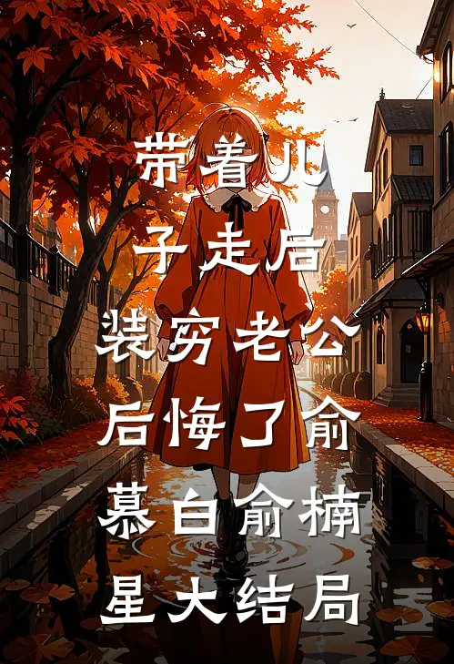 带着儿子走后，装穷老公后悔了俞慕白俞楠星大结局