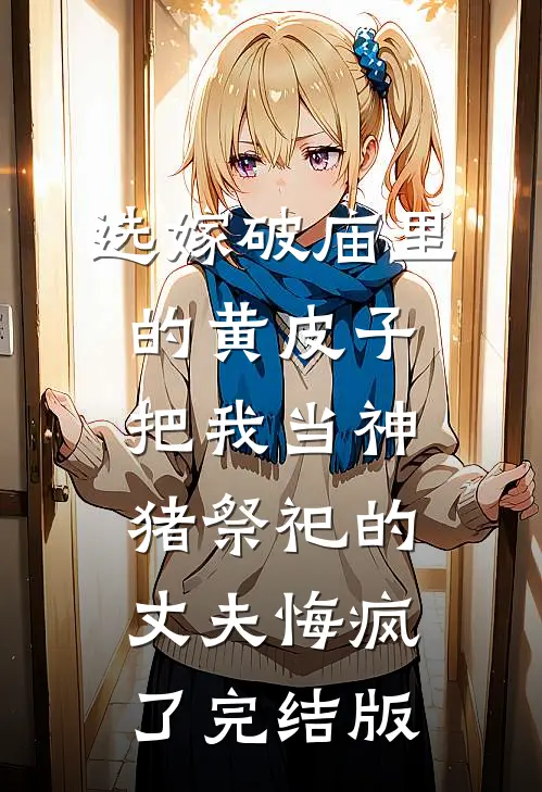 选嫁破庙里的黄皮子，把我当神猪祭祀的丈夫悔疯了完结版