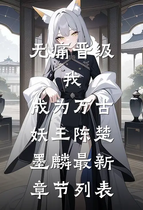 无痛晋级，我，成为万古妖王陈楚墨麟最新章节列表