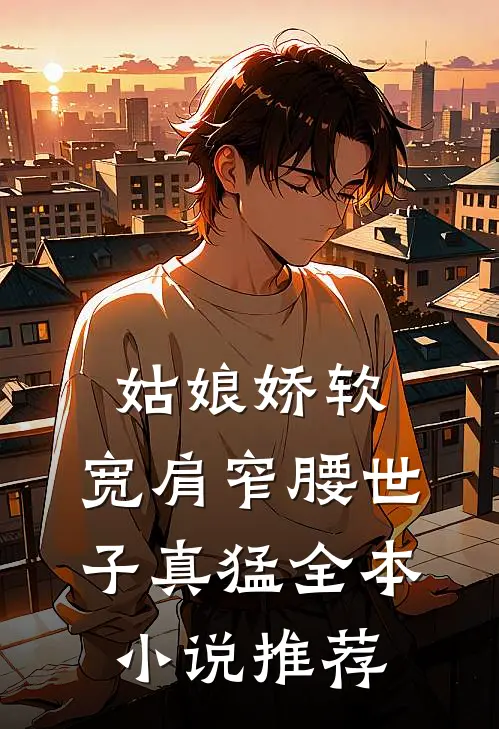 姑娘娇软，宽肩窄腰世子真猛全本小说推荐
