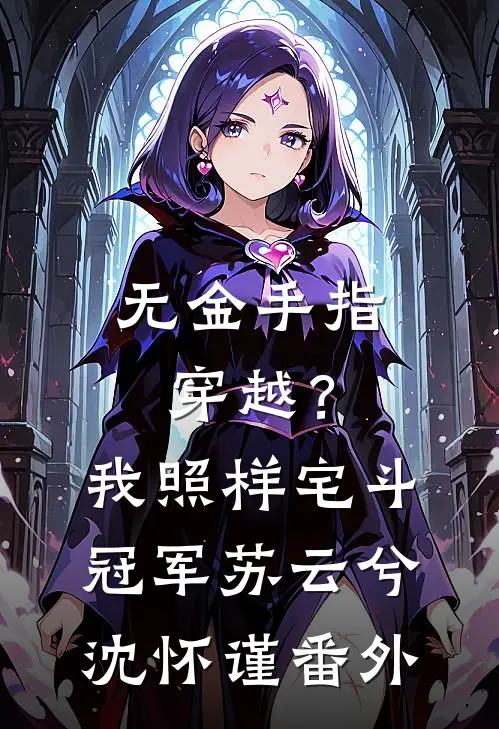 无金手指穿越？我照样宅斗冠军苏云兮沈怀谨番外