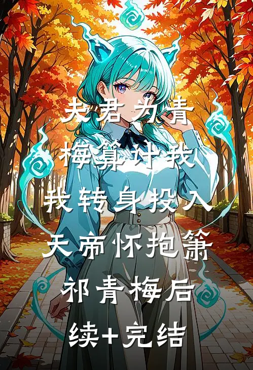 夫君为青梅算计我，我转身投入天帝怀抱箫祁青梅后续+完结