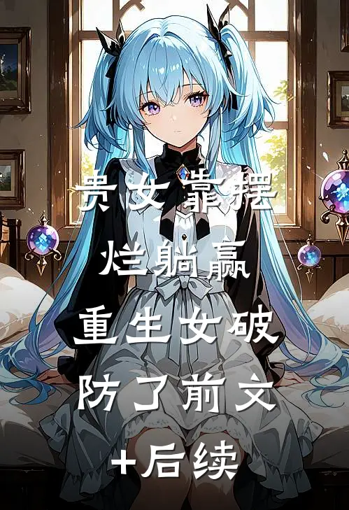 贵女靠摆烂躺赢，重生女破防了前文+后续
