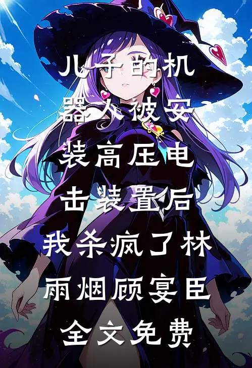 儿子的机器人被安装高压电击装置后，我杀疯了林雨烟顾宴臣全文免费
